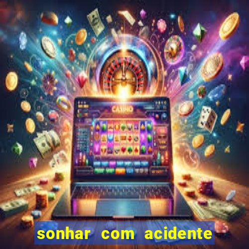 sonhar com acidente jogo do bicho